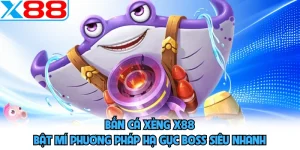 Bắn Cá Xèng X88 - Bật Mí Phương Pháp Hạ Gục Boss Siêu Nhanh