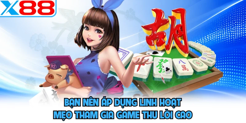 Bạn nên áp dụng linh hoạt mẹo tham gia game thu lời cao
