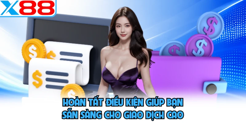 Hoàn tất điều kiện giúp bạn sẵn sàng cho giao dịch cao