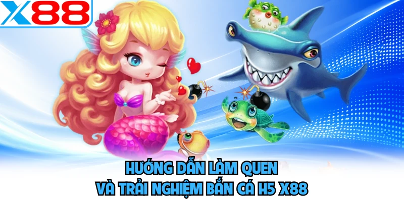Hướng dẫn làm quen và trải nghiệm bắn cá H5 X88 