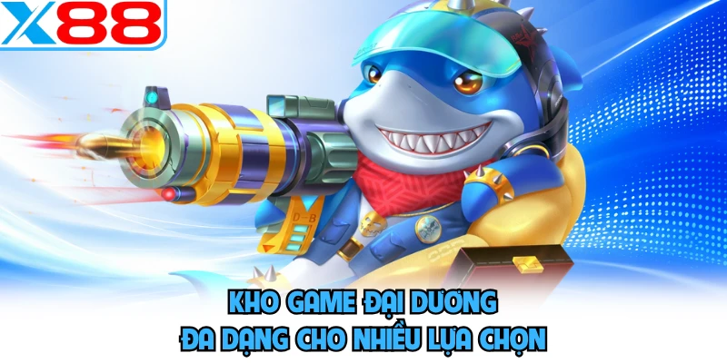 Kho game đại dương đa dạng cho nhiều lựa chọn