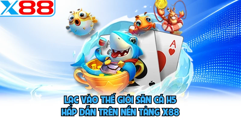 Lạc vào thế giới săn cá h5 hấp dẫn trên nền tảng X88 