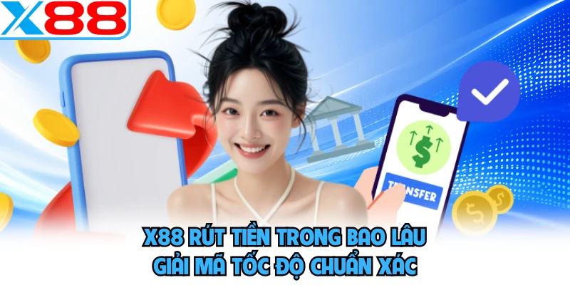 X88 Rút Tiền Trong Bao Lâu - Giải Mã Tốc Độ Chuẩn Xác