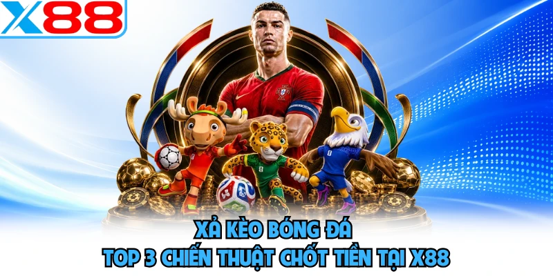 Xả Kèo Bóng Đá - Top 3 Chiến Thuật Chốt Tiền Tại X88