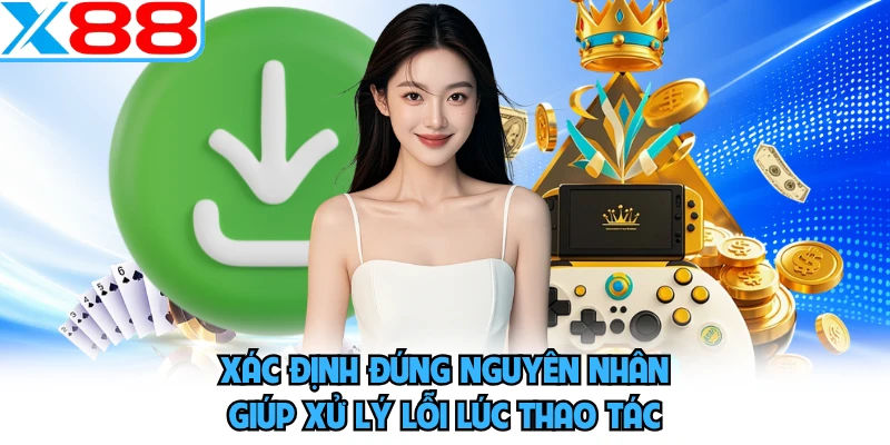 Xác định đúng nguyên nhân giúp xử lý lỗi lúc thao tác